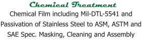 Chemical Treatment Chemical Film including Mil-DTL-5541 and Passivation of Stainless Steel to ASM, ASTM and SAE Spec. Masking, Cleaning and Assembly